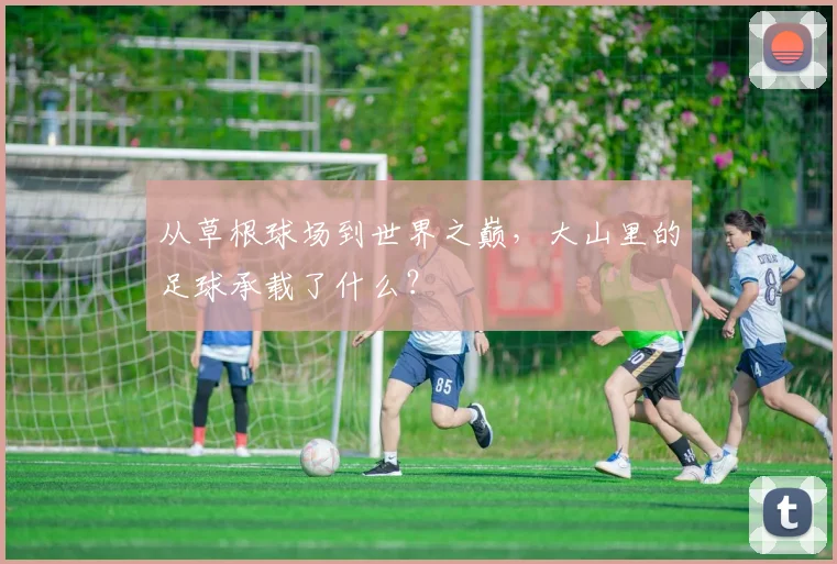 从草根球场到世界之巅,大山里的足球承载了什么?
